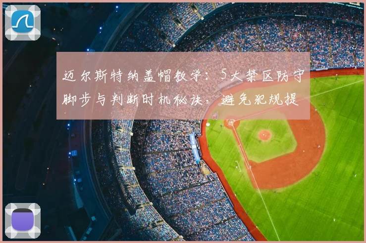 迈尔斯特纳盖帽教学：5大禁区防守脚步与判断时机秘诀，避免犯规提升护筐能力
