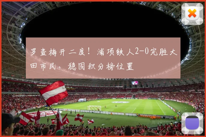罗查梅开二度！浦项铁人2-0完胜大田市民，稳固积分榜位置